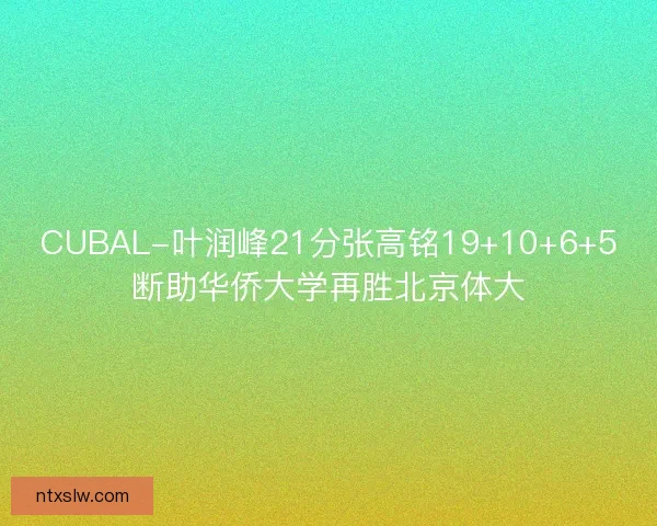 CUBAL-叶润峰21分张高铭19+10+6+5断助华侨大学再胜北京体大