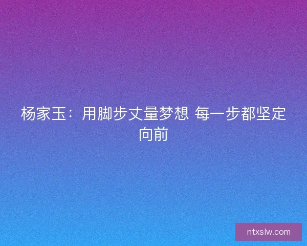 杨家玉：用脚步丈量梦想 每一步都坚定向前